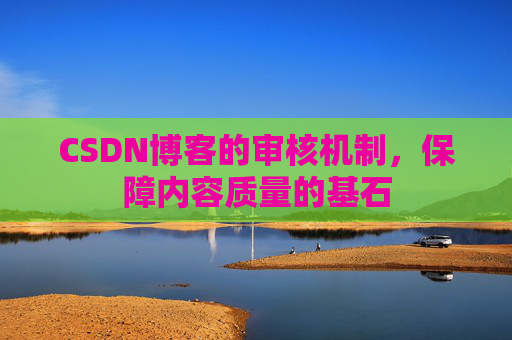 CSDN博客的审核机制，保障内容质量的基石